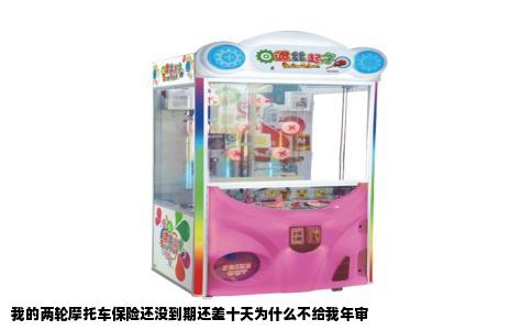 我的两轮摩托车保险还没到期还差十天为什么不给我年审