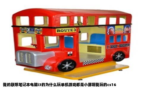 我的联想笔记本电脑i3的为什么玩单机游戏都是小屏啊我玩的cs16