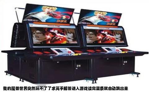 我的魔兽世界突然玩不了了求高手解答进入游戏读完蓝条就自动跳出来