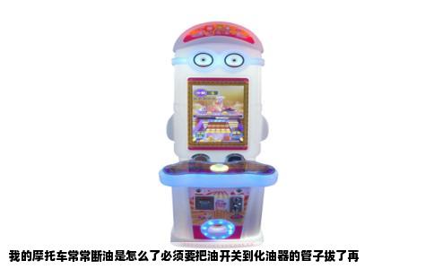 我的摩托车常常断油是怎么了必须要把油开关到化油器的管子拔了再