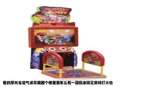 我的摩托车空气滤芯器那个槽里面怎么有一层机油呀正常吗打火也