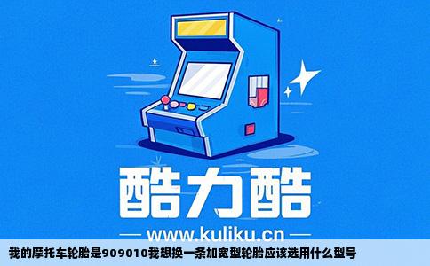 我的摩托车轮胎是909010我想换一条加宽型轮胎应该选用什么型号