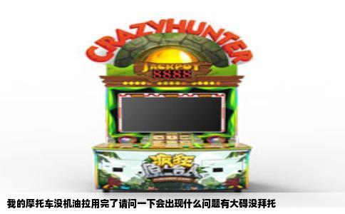 我的摩托车没机油拉用完了请问一下会出现什么问题有大碍没拜托