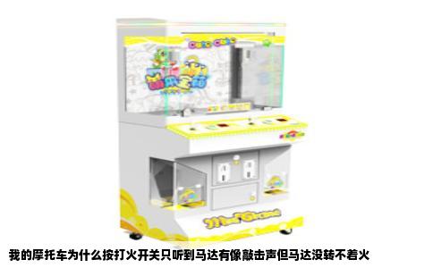 我的摩托车为什么按打火开关只听到马达有像敲击声但马达没转不着火
