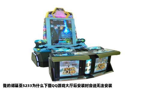 我的诺基亚5233为什么下载QQ游戏大厅后安装时会说无法安装