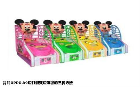 我的OPPO A9边打游戏边听歌的三种方法