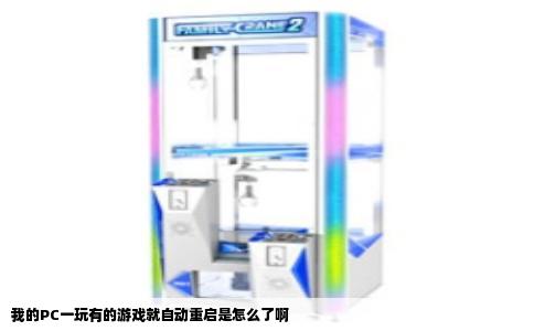 我的PC一玩有的游戏就自动重启是怎么了啊