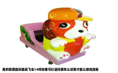 我的配置能玩极品飞车14吗如果可以请问要怎么设置才能让游戏流畅