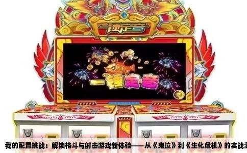 我的配置挑战：解锁格斗与射击游戏新体验——从《鬼泣》到《生化危机》的实战测试