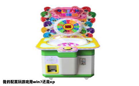 我的配置玩游戏用win7还是xp
