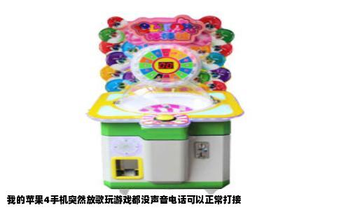 我的苹果4手机突然放歌玩游戏都没声音电话可以正常打接