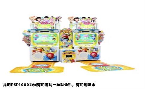 我的PSP1000为何有的游戏一玩就死机，有的却没事