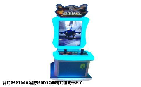 我的PSP1000系统550D3为啥有的游戏玩不了