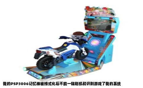 我的PSP3006记忆棒被格式化后不能一键刷机和识别游戏了我的系统