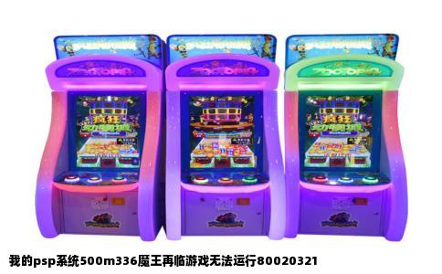 我的psp系统500m336魔王再临游戏无法运行80020321