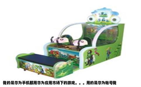 我的是华为手机那用华为应用市场下的游戏。。。用的是华为帐号我