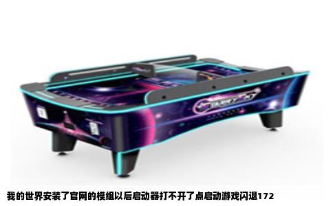 我的世界安装了官网的模组以后启动器打不开了点启动游戏闪退172