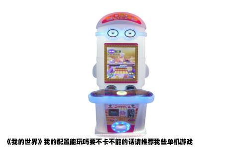 《我的世界》我的配置能玩吗要不卡不能的话请推荐我些单机游戏