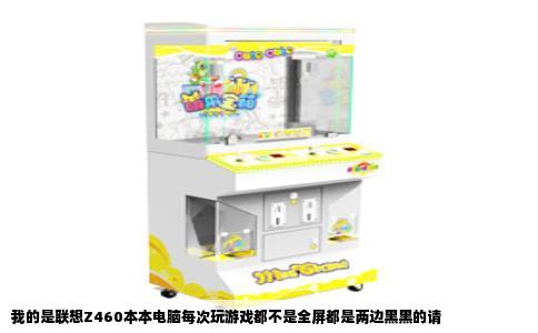 我的是联想Z460本本电脑每次玩游戏都不是全屏都是两边黑黑的请