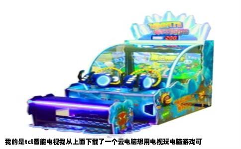 我的是tcl智能电视我从上面下载了一个云电脑想用电视玩电脑游戏可