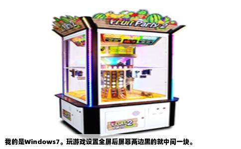 我的是Windows7。玩游戏设置全屏后屏幕两边黑的就中间一块。