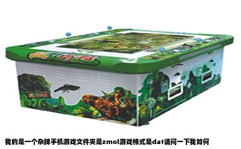 我的是一个杂牌手机游戏文件夹是zmol游戏格式是dat请问一下我如何