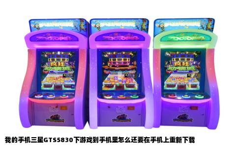 我的手机三星GTS5830下游戏到手机里怎么还要在手机上重新下载