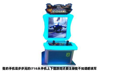 我的手机是步步高的i710从手机上下载游戏还要注册我不知道都填写