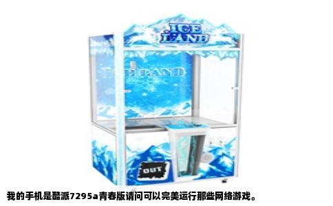 我的手机是酷派7295a青春版请问可以完美运行那些网络游戏。