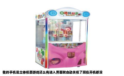 我的手机是立体机耍游戏还么有进入界面就自动关机了现在开机都没