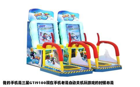 我的手机是三星GTI9100现在手机老是自动关机玩游戏的时候总是