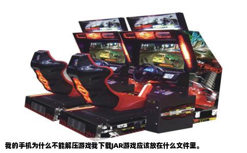 我的手机为什么不能解压游戏我下载JAR游戏应该放在什么文件里。