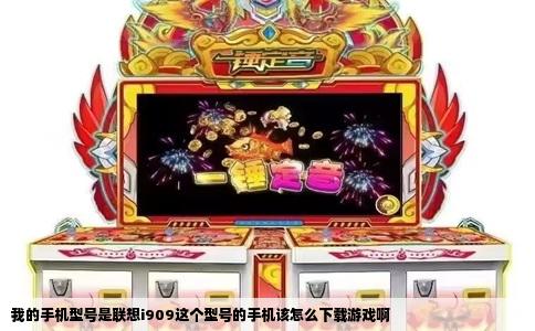 我的手机型号是联想i909这个型号的手机该怎么下载游戏啊