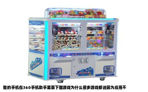 我的手机在360手机助手里面下载游戏为什么很多游戏都说因为应用不
