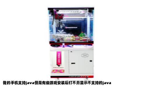 我的手机支持java但是有些游戏安装后打不开显示不支持的java