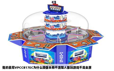 我的索尼VPCCB17EC为什么摄像头看不清楚人像玩游戏不是全屏