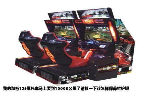 我的踏板125摩托车马上要到10000公里了请教一下该怎样保养维护呢