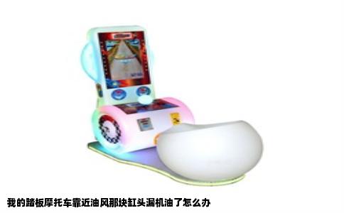 我的踏板摩托车靠近油风那块缸头漏机油了怎么办