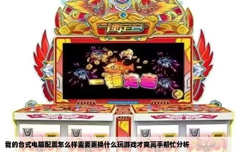 我的台式电脑配置怎么样需要更换什么玩游戏才爽高手帮忙分析