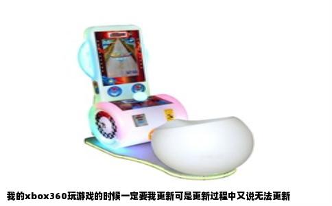 我的xbox360玩游戏的时候一定要我更新可是更新过程中又说无法更新