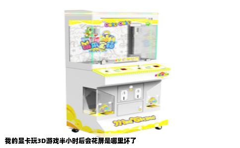 我的显卡玩3D游戏半小时后会花屏是哪里坏了