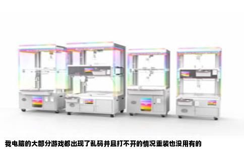 我电脑的大部分游戏都出现了乱码并且打不开的情况重装也没用有的