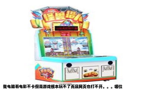 我电脑看电影不卡但是游戏根本玩不了而且网页也打不开。。。哪位