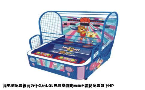 我电脑配置很高为什么玩LOL总感觉游戏画面不流畅配置如下HP