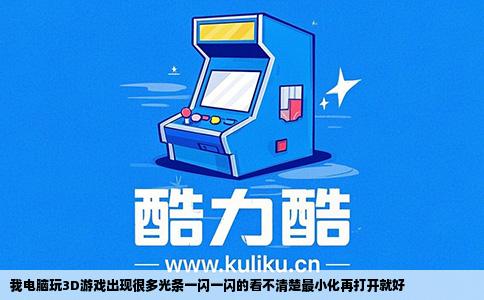 我电脑玩3D游戏出现很多光条一闪一闪的看不清楚最小化再打开就好