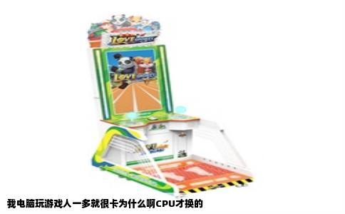 我电脑玩游戏人一多就很卡为什么啊CPU才换的