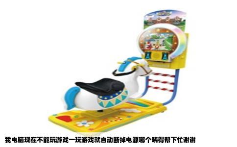 我电脑现在不能玩游戏一玩游戏就自动断掉电源哪个晓得帮下忙谢谢