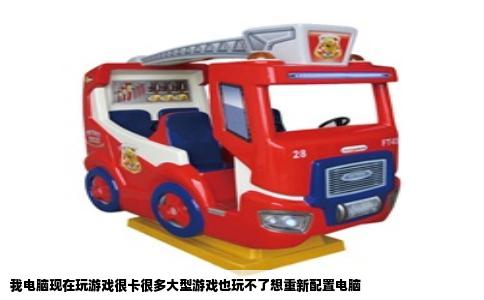 我电脑现在玩游戏很卡很多大型游戏也玩不了想重新配置电脑