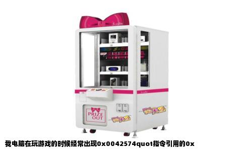 我电脑在玩游戏的时候经常出现0x0042574quot指令引用的0x