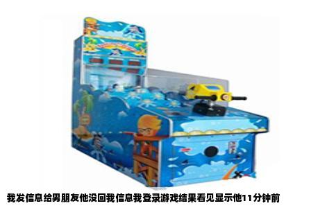 我发信息给男朋友他没回我信息我登录游戏结果看见显示他11分钟前